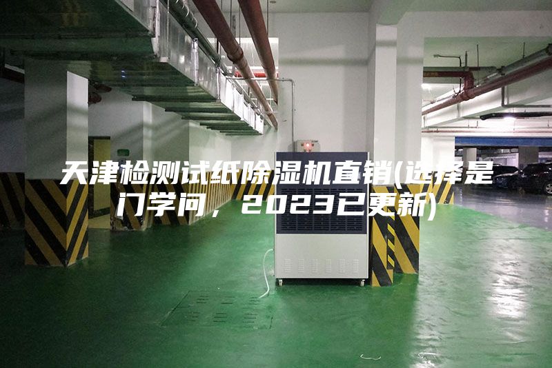 天津检测试纸除湿机直销(选择是门学问，2023已更新)