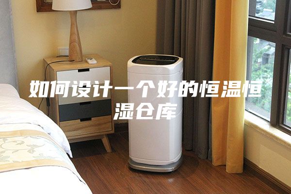 如何设计一个好的恒温恒湿仓库