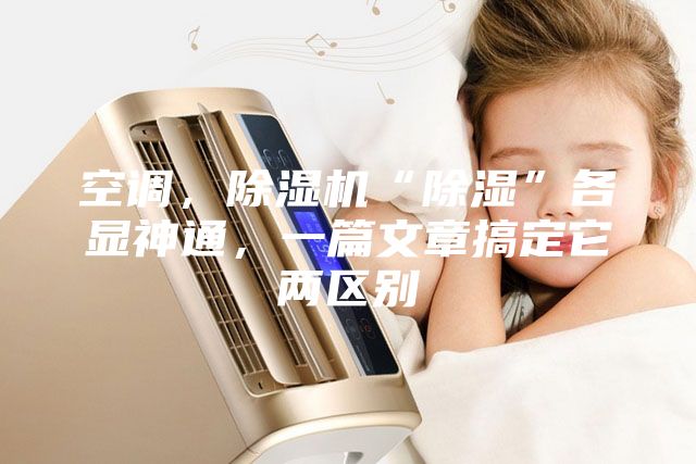 空调，除湿机“除湿”各显神通，一篇文章搞定它两区别