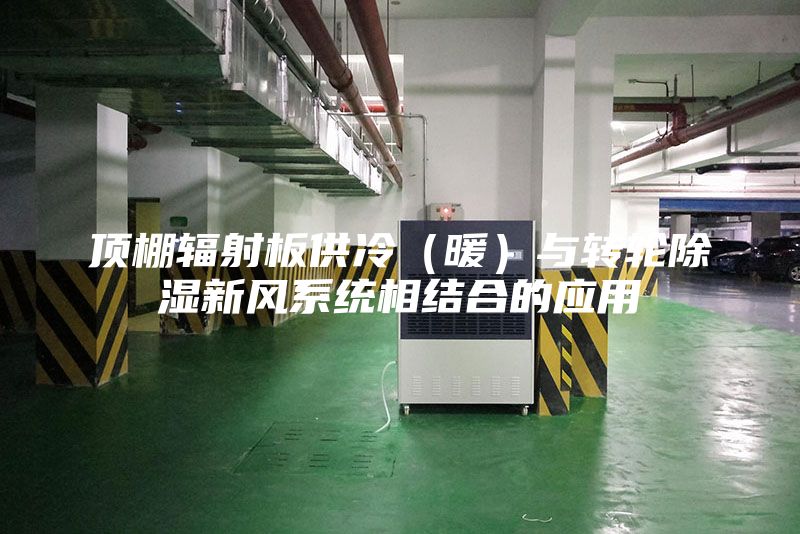 顶棚辐射板供冷（暖）与转轮除湿新风系统相结合的应用
