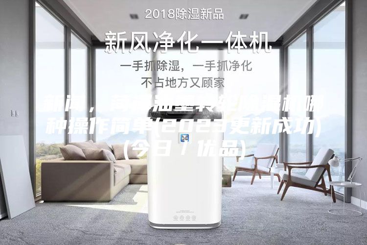 新闻，菏泽油墨转轮除湿机哪种操作简单(2023更新成功)(今日／优品)