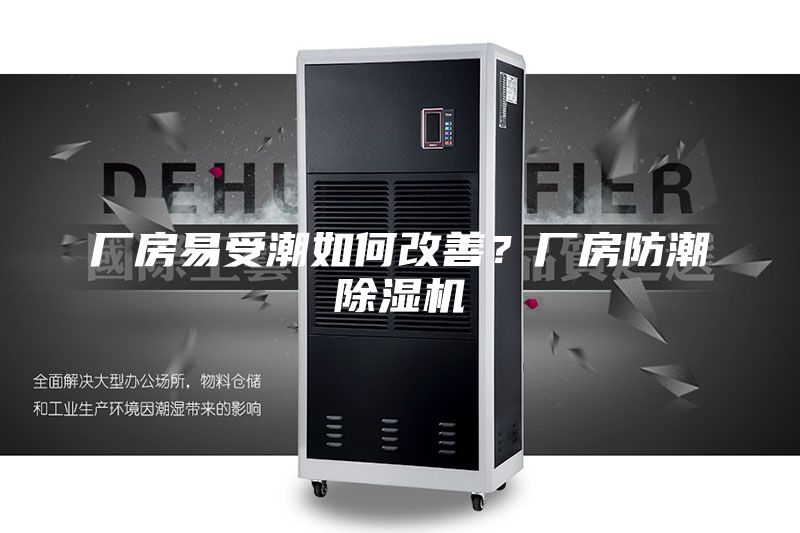 厂房易受潮如何改善？厂房防潮除湿机