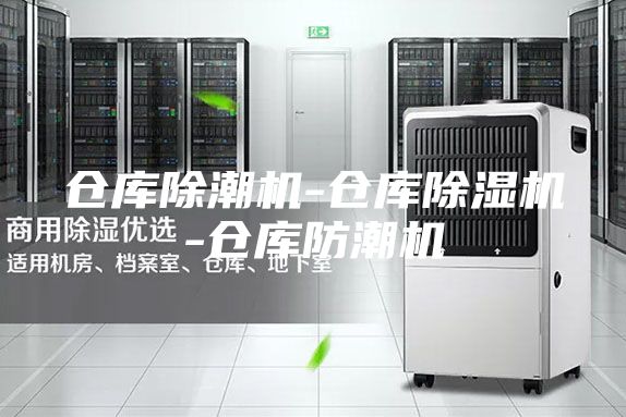 仓库除潮机-仓库除湿机-仓库防潮机