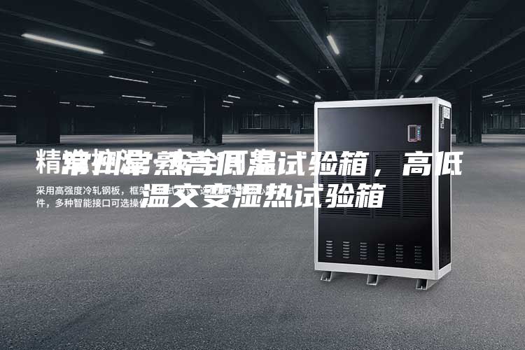 常州常熟高低温试验箱，高低温交变湿热试验箱