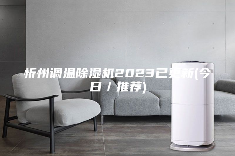 忻州调温除湿机2023已更新(今日／推荐)