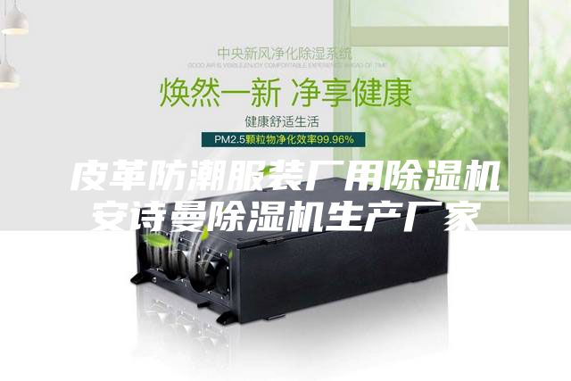 皮革防潮服装厂用除湿机安诗曼除湿机生产厂家