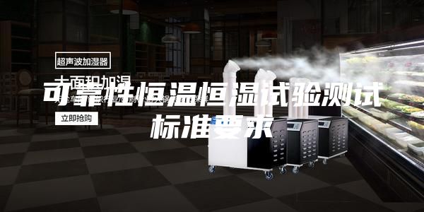 可靠性恒温恒湿试验测试标准要求