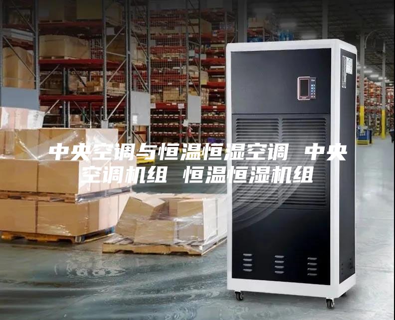中央空调与恒温恒湿空调 中央空调机组 恒温恒湿机组
