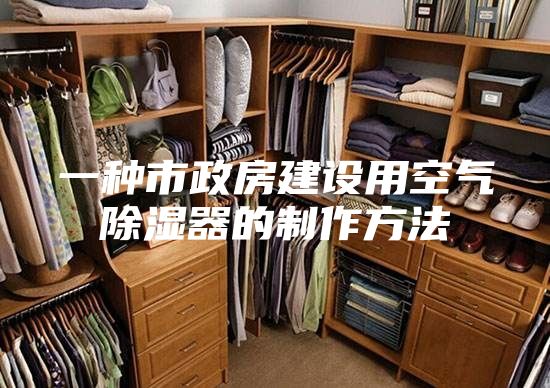 一种市政房建设用空气除湿器的制作方法