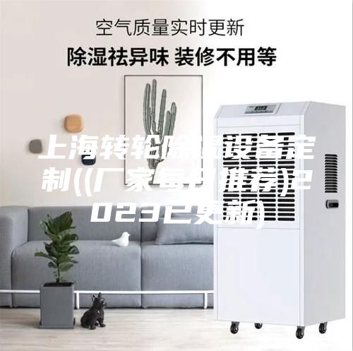 上海转轮除湿设备定制((厂家每日推荐)2023已更新)