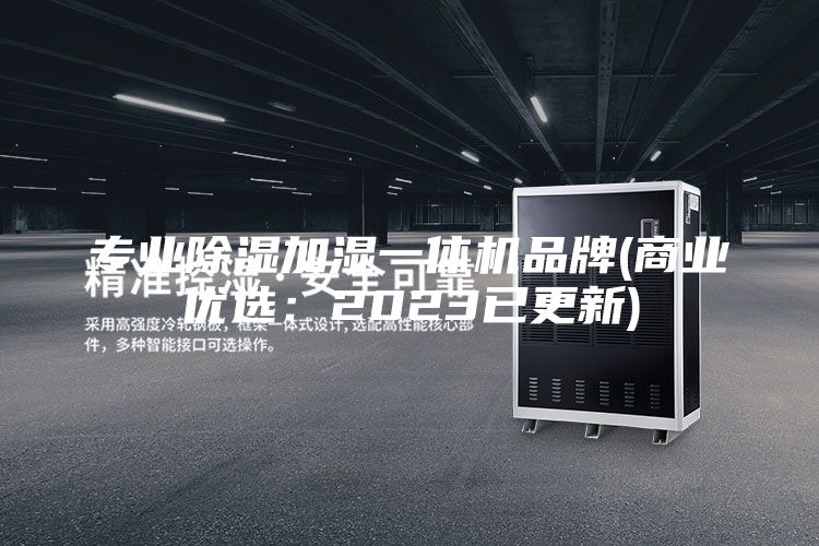 专业除湿加湿一体机品牌(商业优选：2023已更新)