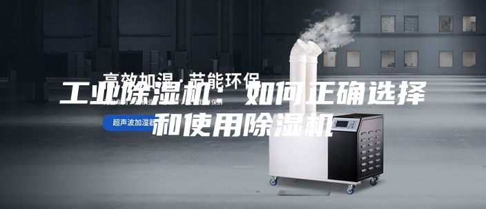 工业除湿机：如何正确选择和使用除湿机