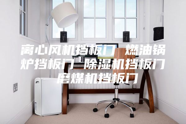 离心风机挡板门 燃油锅炉挡板门 除湿机挡板门 磨煤机挡板门