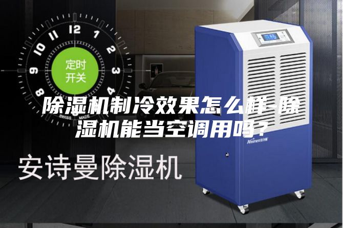 除湿机制冷效果怎么样-除湿机能当空调用吗？