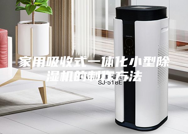 家用吸收式一体化小型除湿机的制作方法