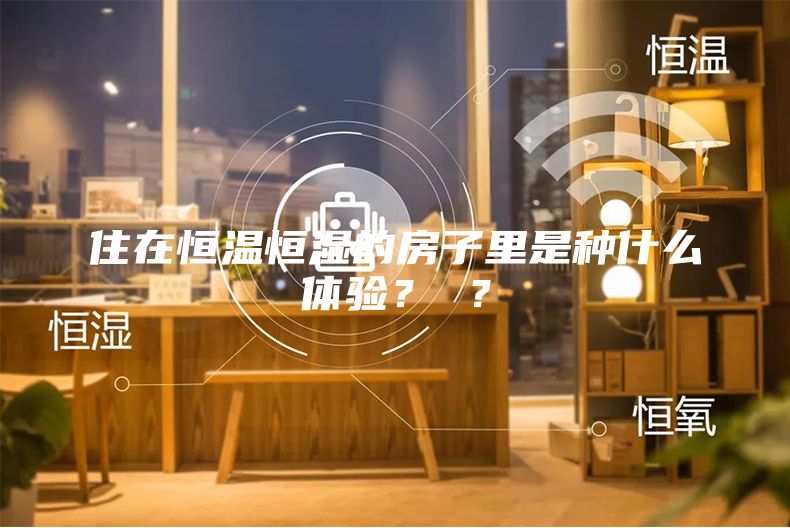 住在恒温恒湿的房子里是种什么体验？ ？