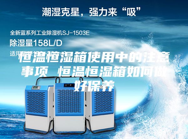 恒温恒湿箱使用中的注意事项 恒温恒湿箱如何做好保养