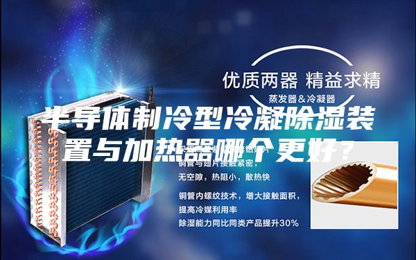 半导体制冷型冷凝除湿装置与加热器哪个更好？