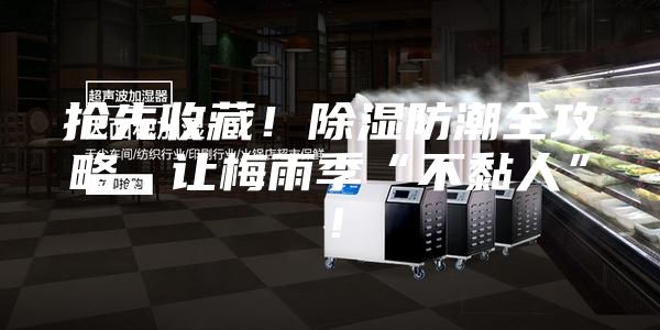 抢先收藏！除湿防潮全攻略，让梅雨季“不黏人”！