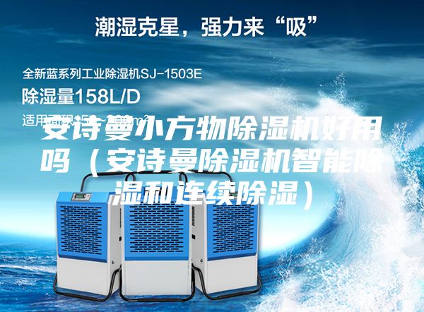 安诗曼小方物除湿机好用吗（安诗曼除湿机智能除湿和连续除湿）