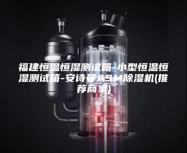 福建恒温恒湿测试箱-小型恒温恒湿测试箱-安诗曼ASM除湿机(推荐商家)