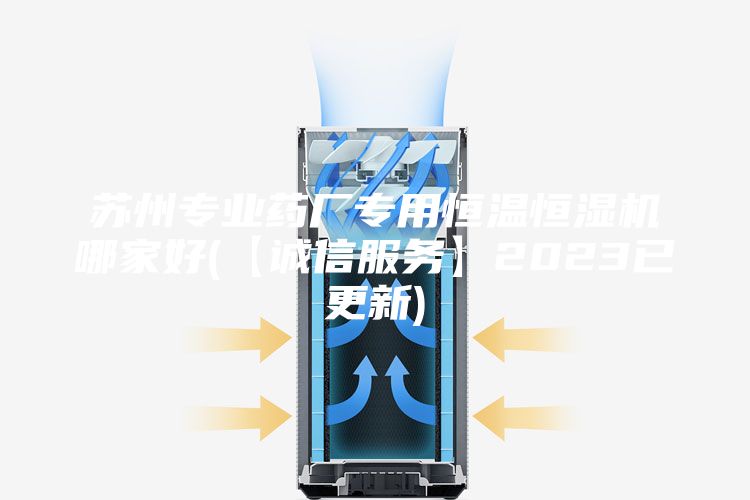 苏州专业药厂专用恒温恒湿机哪家好(【诚信服务】2023已更新)