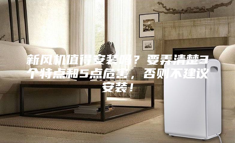新风机值得安装吗？要弄清楚3个特点和5点危害，否则不建议安装！