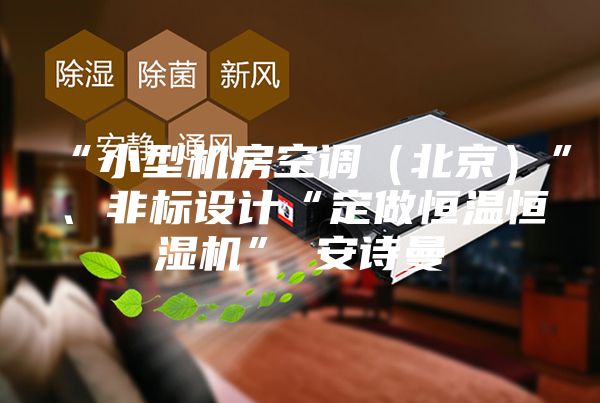 “小型机房空调（北京）”、非标设计“定做恒温恒湿机”★安诗曼