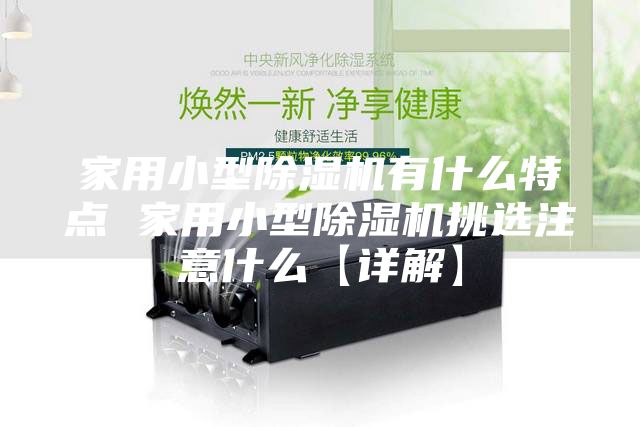家用小型除湿机有什么特点 家用小型除湿机挑选注意什么【详解】