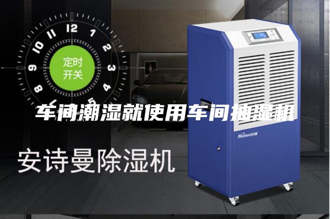 车间潮湿就使用车间抽湿机