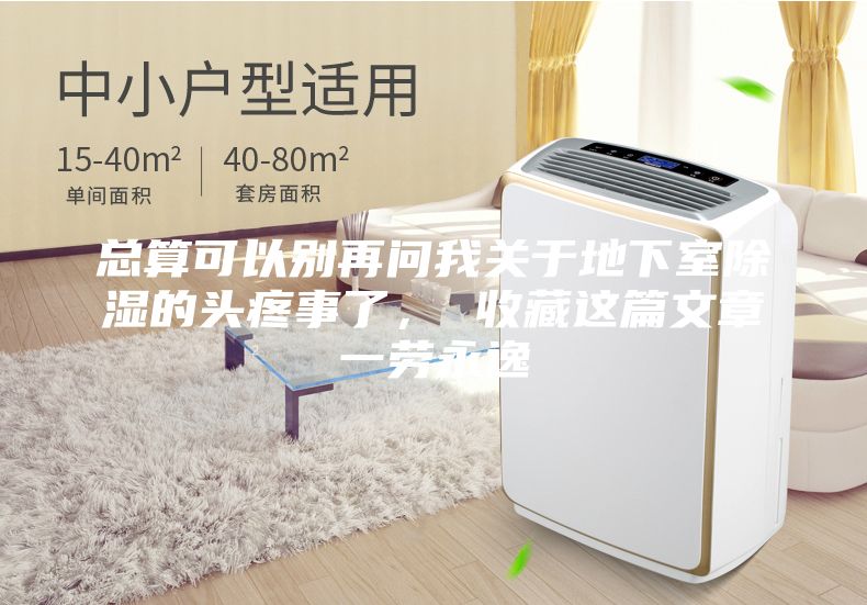 总算可以别再问我关于地下室除湿的头疼事了， 收藏这篇文章一劳永逸