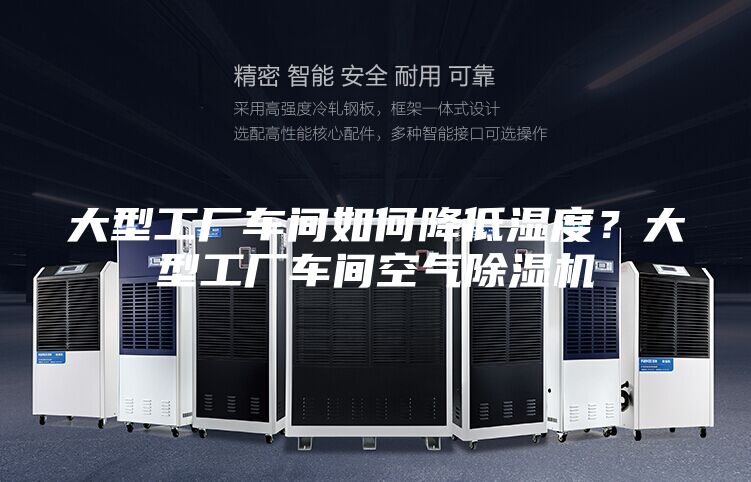 大型工厂车间如何降低湿度？大型工厂车间空气除湿机