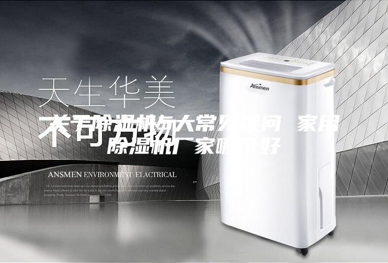 关于除湿机5大常见疑问 家用除湿机厂家哪个好