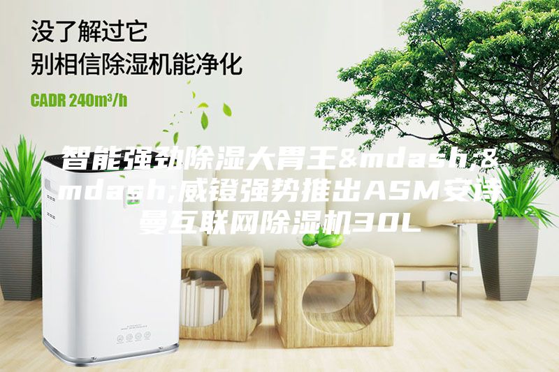 智能强劲除湿大胃王——威镫强势推出ASM安诗曼互联网除湿机30L