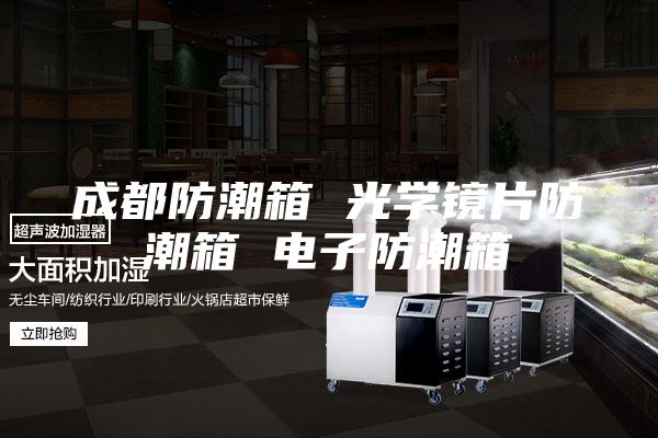成都防潮箱 光学镜片防潮箱 电子防潮箱