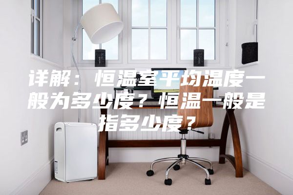 详解：恒温室平均温度一般为多少度？恒温一般是指多少度？