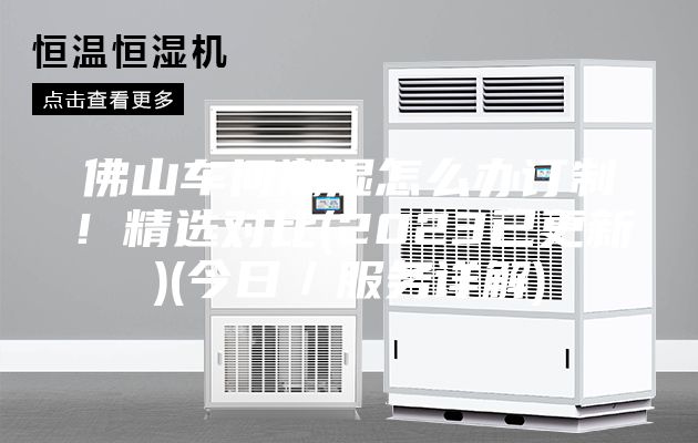 佛山车间潮湿怎么办订制！精选对比(2023已更新)(今日／服务详解)