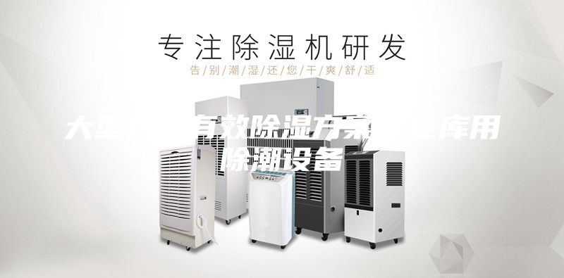 大型仓库有效除湿方案？仓库用除潮设备