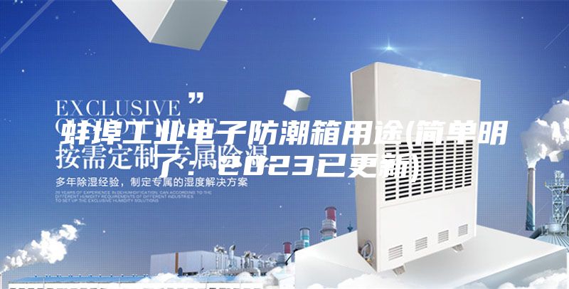 蚌埠工业电子防潮箱用途(简单明了：2023已更新)