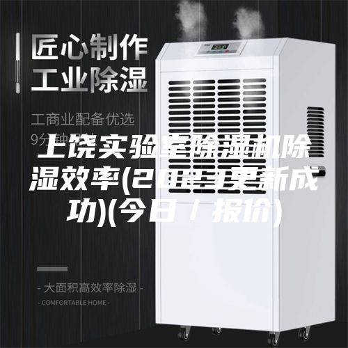 上饶实验室除湿机除湿效率(2023更新成功)(今日／报价)