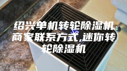 绍兴单机转轮除湿机商家联系方式,迷你转轮除湿机