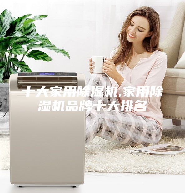 十大家用除湿机,家用除湿机品牌十大排名