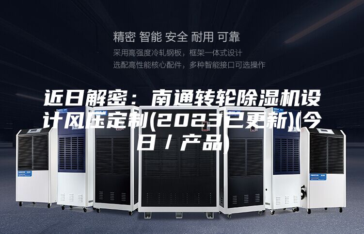近日解密：南通转轮除湿机设计风压定制(2023已更新)(今日／产品)