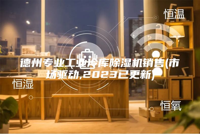 德州专业工业冷库除湿机销售(市场驱动,2023已更新)
