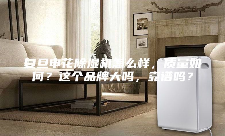 复旦申花除湿机怎么样，质量如何？这个品牌大吗，靠谱吗？