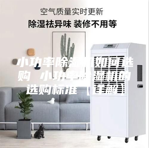 小功率除湿机如何选购 小功率除湿机的选购标准【详解】