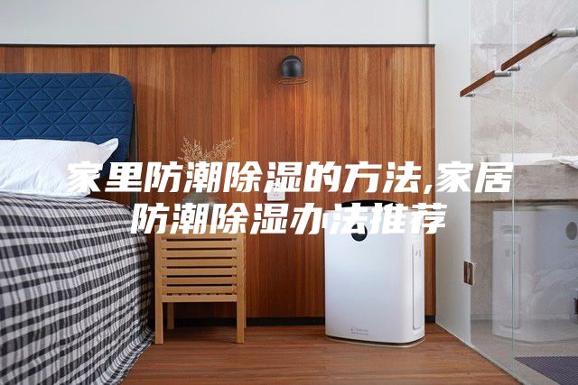 家里防潮除湿的方法,家居防潮除湿办法推荐