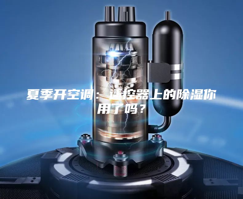 夏季开空调：遥控器上的除湿你用了吗？