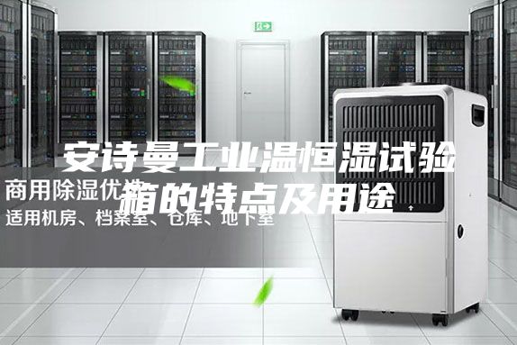 安诗曼工业温恒湿试验箱的特点及用途