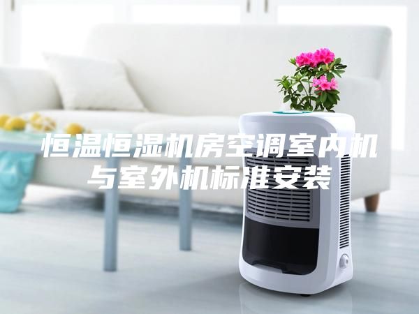 恒温恒湿机房空调室内机与室外机标准安装